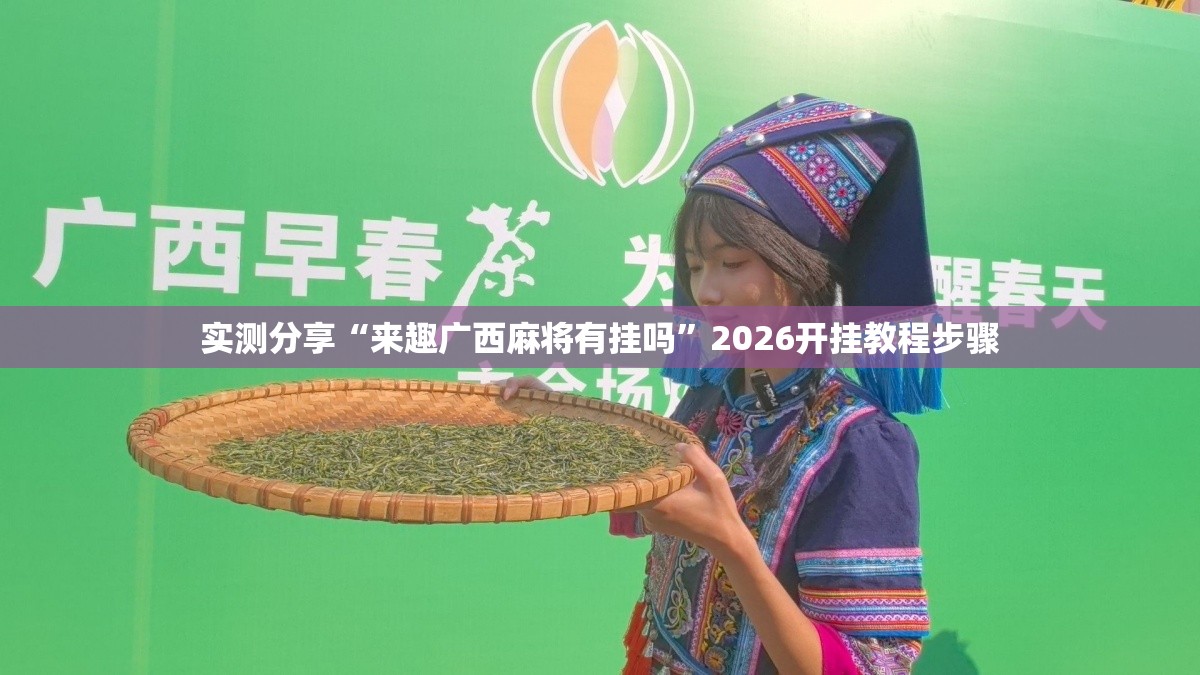 实测分享“来趣广西麻将有挂吗	”2026开挂教程步骤