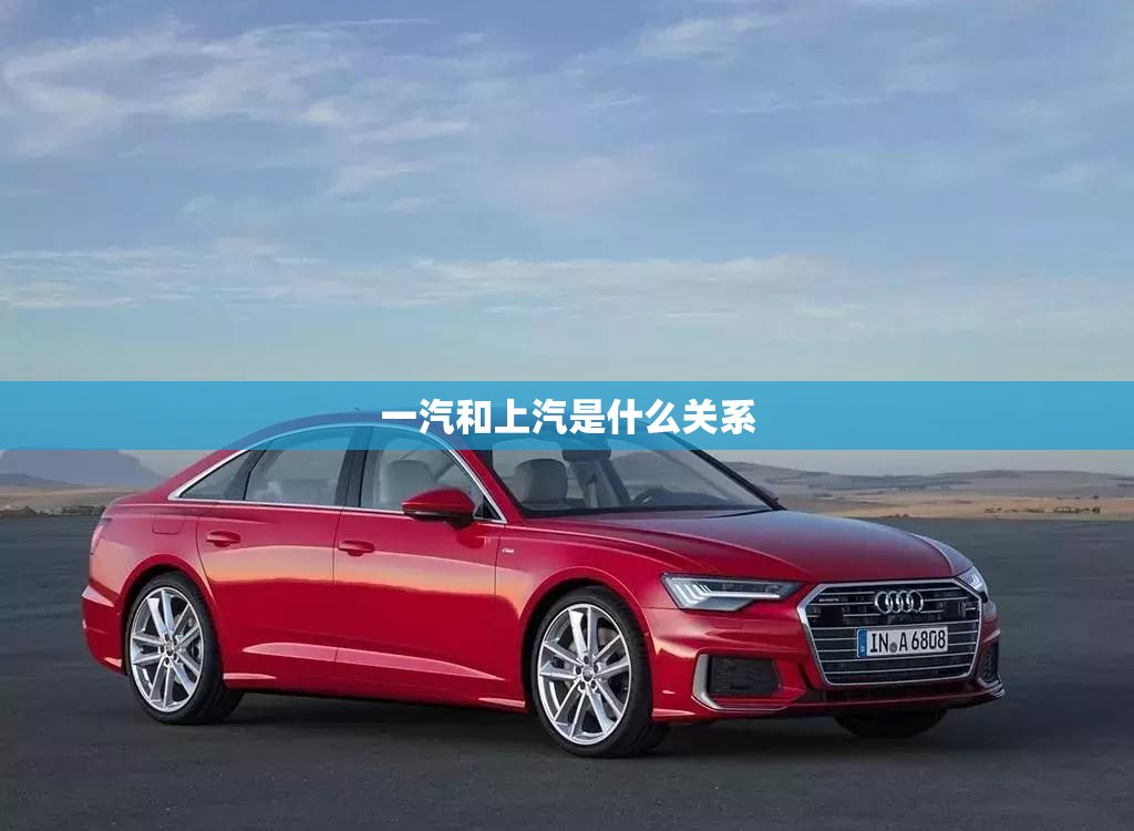 一汽和上汽是什么关系