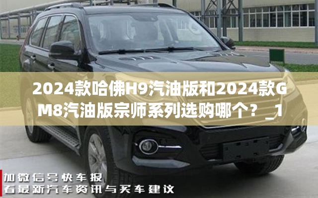 2024款哈佛H9汽油版和2024款GM8汽油版宗师系列选购哪个？_1
