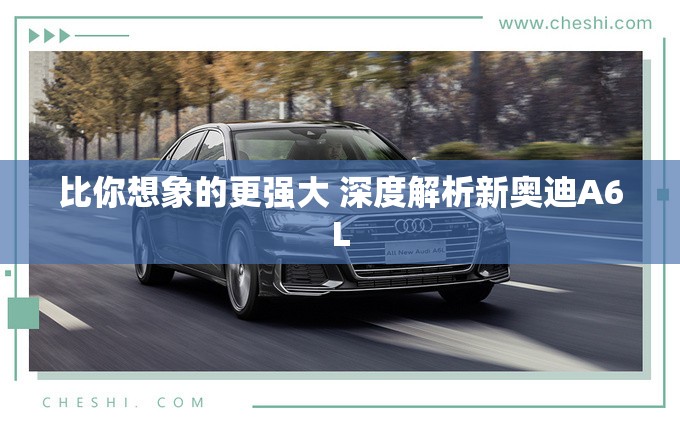 比你想象的更强大 深度解析新奥迪A6L