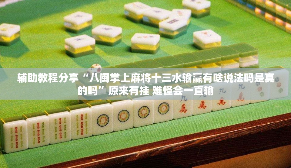 辅助教程分享“八闽掌上麻将十三水输赢有啥说法吗是真的吗	”原来有挂 难怪会一直输