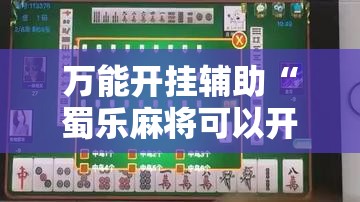 万能开挂辅助“蜀乐麻将可以开挂吗	”最新辅助详细教程
