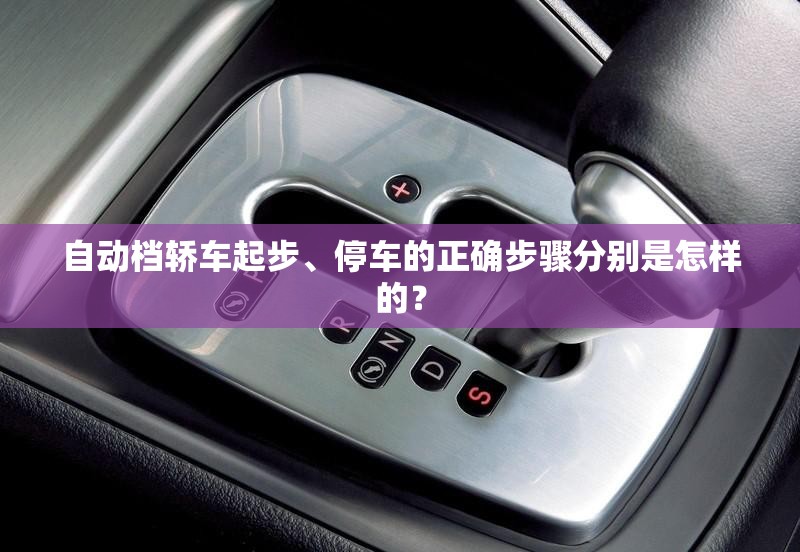 自动档轿车起步、停车的正确步骤分别是怎样的？