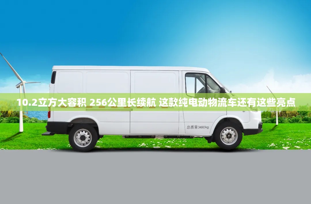 10.2立方大容积 256公里长续航 这款纯电动物流车还有这些亮点