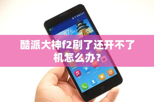 酷派大神f2刷了还开不了机怎么办？