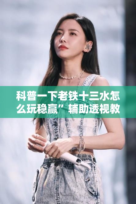 科普一下老铁十三水怎么玩稳赢”辅助透视教程