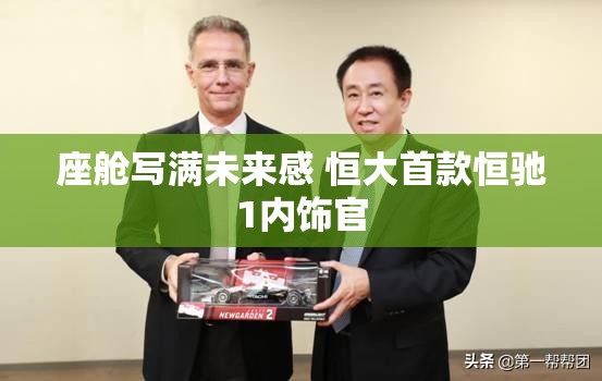座舱写满未来感 恒大首款恒驰1内饰官 座舱写满未来感 恒大首款恒驰1内饰官