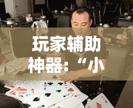 玩家辅助神器:“小鱼扑克到底有没有挂”详细辅助教程分享