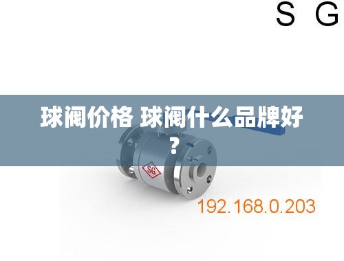 球阀价格 球阀什么品牌好? 球阀价格 球阀什么品牌好?