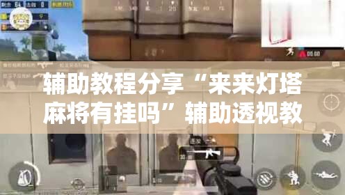 辅助教程分享“来来灯塔麻将有挂吗”辅助透视教程