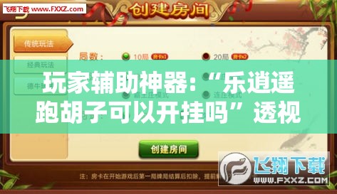 玩家辅助神器:“乐逍遥跑胡子可以开挂吗	”透视开挂辅助教程