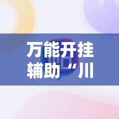 万能开挂辅助“川麻圈外卦神器	”原来有挂 难怪会一直输