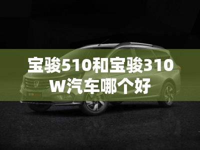 宝骏510和宝骏310W汽车哪个好