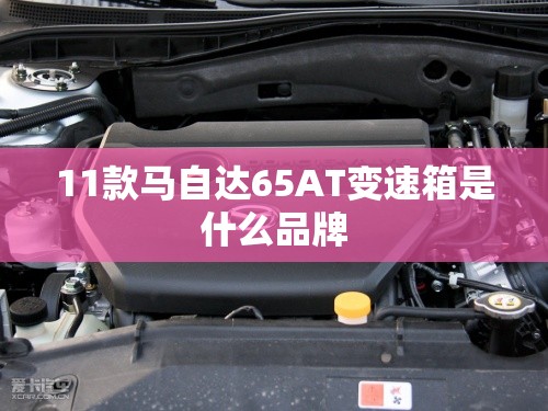 11款马自达65AT变速箱是什么品牌