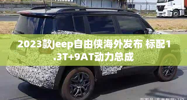 2023款Jeep自由侠海外发布 标配1.3T+9AT动力总成
