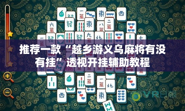 推荐一款“越乡游义乌麻将有没有挂”透视开挂辅助教程
