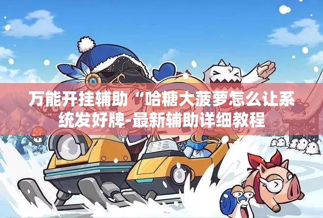 万能开挂辅助“哈糖大菠萝怎么让系统发好牌-最新辅助详细教程 万能开挂辅助“哈糖大菠萝怎么让系统发好牌-最新辅助详细教程
