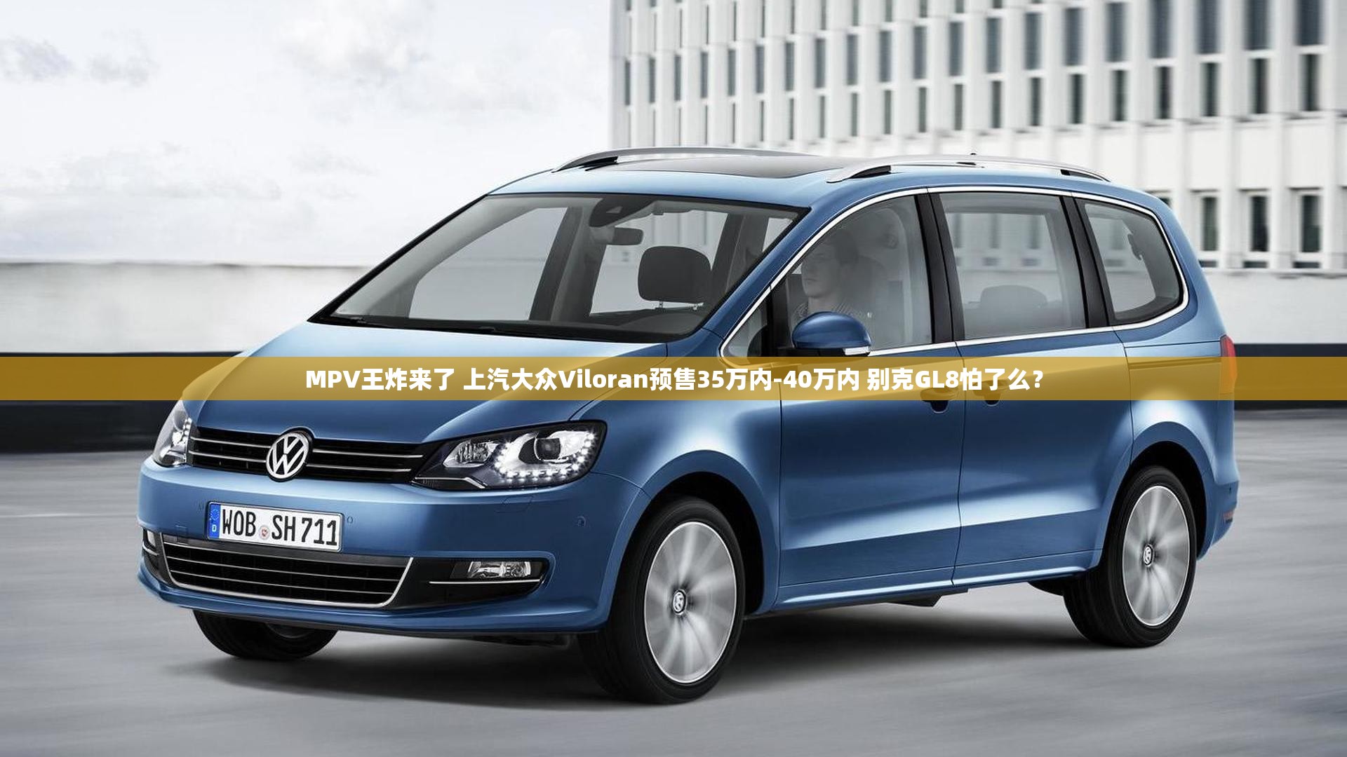 MPV王炸来了 上汽大众Viloran预售35万内-40万内 别克GL8怕了么？