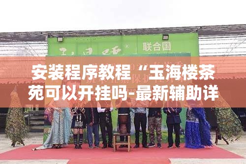 安装程序教程“玉海楼茶苑可以开挂吗-最新辅助详细教程