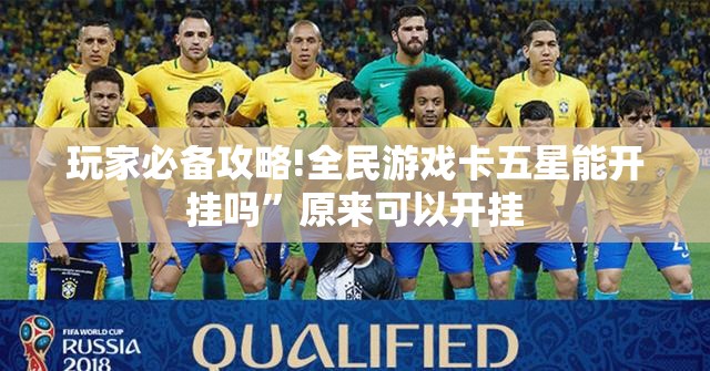 玩家必备攻略!全民游戏卡五星能开挂吗	”原来可以开挂