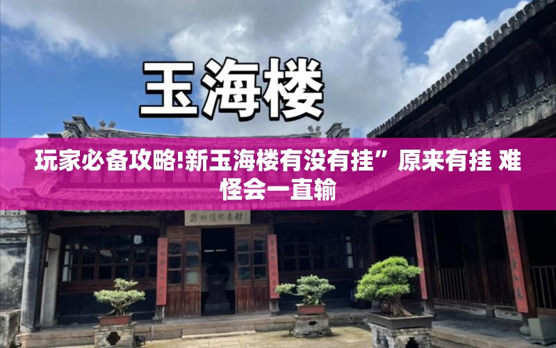 玩家必备攻略!新玉海楼有没有挂	”原来有挂 难怪会一直输