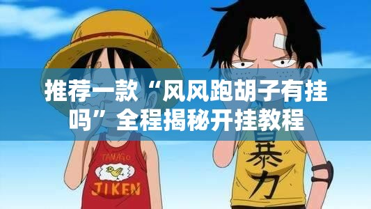 推荐一款“风风跑胡子有挂吗	”全程揭秘开挂教程