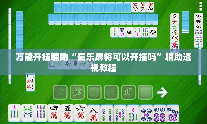 万能开挂辅助“蜀乐麻将可以开挂吗	”辅助透视教程