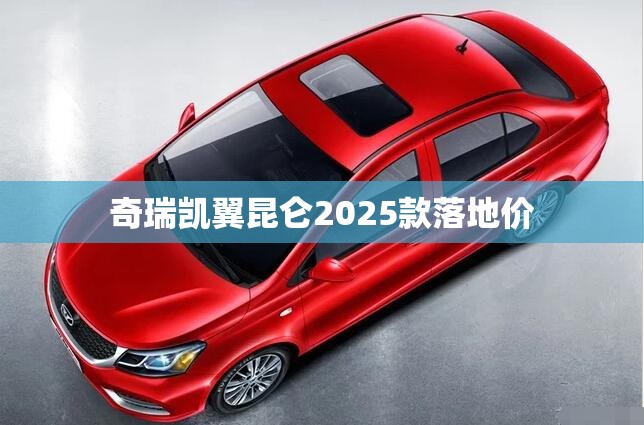 奇瑞凯翼昆仑2025款落地价