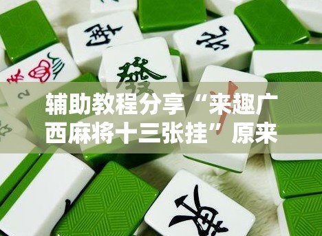 辅助教程分享“来趣广西麻将十三张挂”原来有挂 难怪会一直输