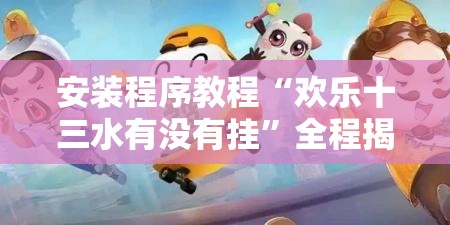 安装程序教程“欢乐十三水有没有挂”全程揭秘开挂教程