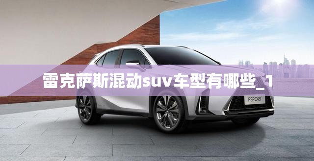 雷克萨斯混动suv车型有哪些_1