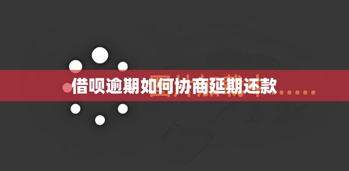 借呗逾期如何协商延期还款