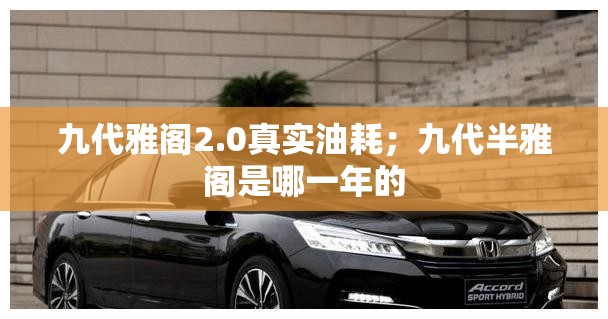 九代雅阁2.0真实油耗；九代半雅阁是哪一年的