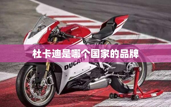 杜卡迪是哪个国家的品牌 杜卡迪是哪个国家的品牌