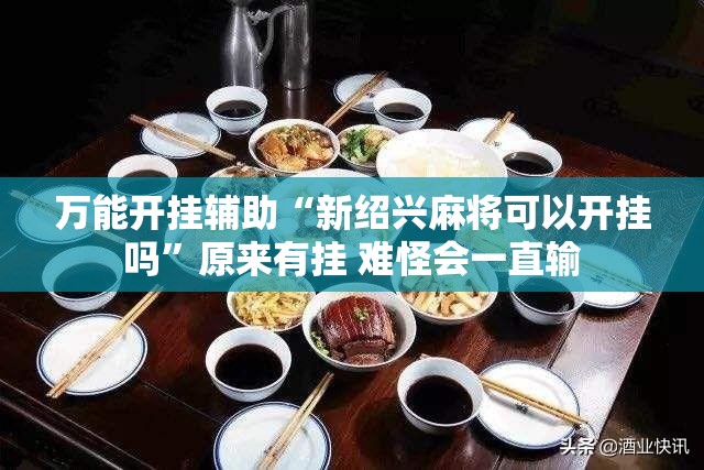 万能开挂辅助“新绍兴麻将可以开挂吗”原来有挂 难怪会一直输