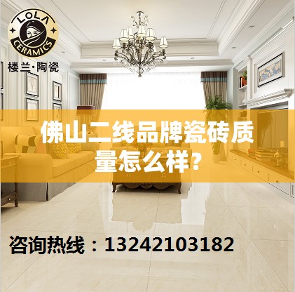 佛山二线品牌瓷砖质量怎么样? 佛山二线品牌瓷砖质量怎么样?