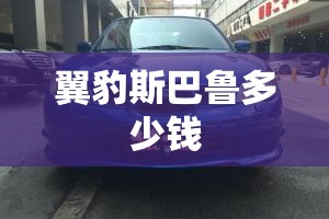 翼豹斯巴鲁多少钱 翼豹斯巴鲁多少钱