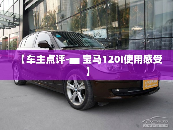 【车主点评-▅ 宝马120I使用感受】