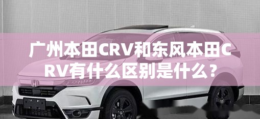 广州本田CRV和东风本田CRV有什么区别是什么？