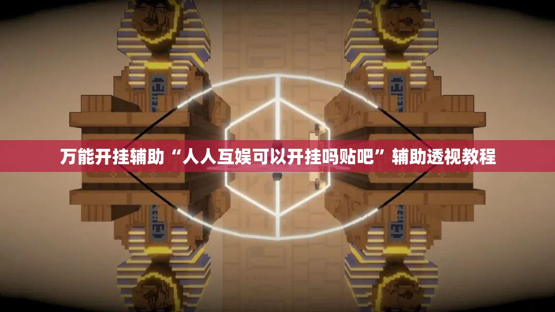 万能开挂辅助“人人互娱可以开挂吗贴吧	”辅助透视教程