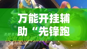 万能开挂辅助“先锋跑得快有挂吗？”2026开挂教程步骤
